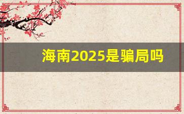 海南2025是骗局吗