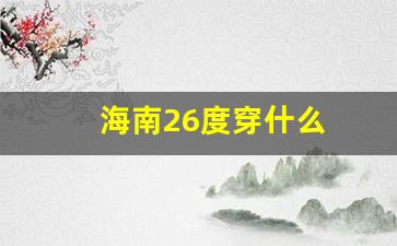 海南26度穿什么