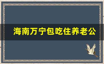 海南万宁包吃住养老公寓