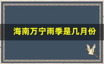 海南万宁雨季是几月份