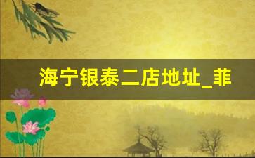 海宁银泰二店地址_菲兹海宁银泰店怎么样