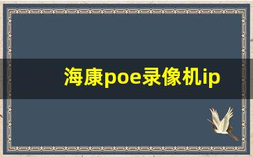 海康poe录像机ip设置_poe摄像头怎么设置ip