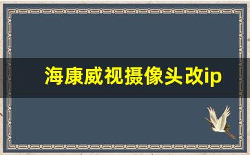 海康威视摄像头改ip_大华onvif协议接入海康