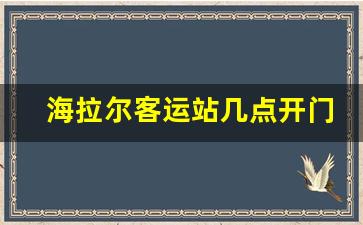 海拉尔客运站几点开门_海拉尔客运站汽车时刻表最新更新时间