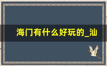 海门有什么好玩的_汕头海门有什么好玩的