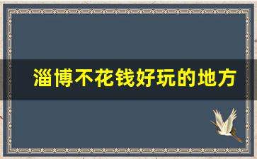 淄博不花钱好玩的地方_临淄一日游必去景点免费