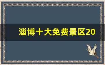 淄博十大免费景区2023_淄博十大网红打卡地