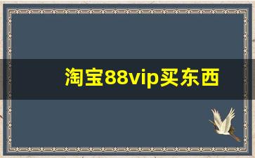 淘宝88vip买东西会便宜吗_88vip所有天猫都88折吗