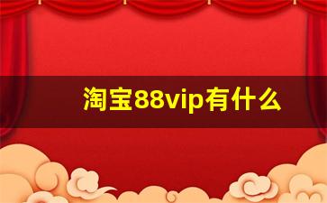 淘宝88vip有什么用多少钱_88vip一年要花多少钱