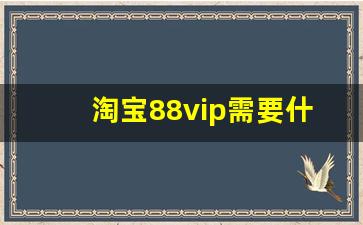 淘宝88vip需要什么条件_淘宝88vip有必要开通吗