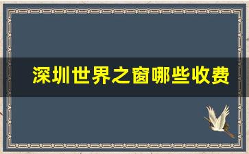 深圳世界之窗哪些收费_世界之窗建议几点去