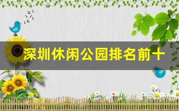 深圳休闲公园排名前十_深圳好玩公园景点推荐