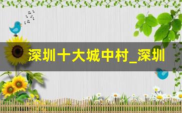 深圳十大城中村_深圳福田区55个城中村