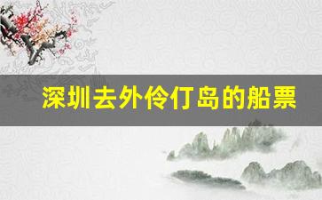 深圳去外伶仃岛的船票怎么买_外伶仃岛船票一天几班