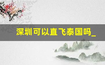 深圳可以直飞泰国吗_国内飞泰国哪个机场方便