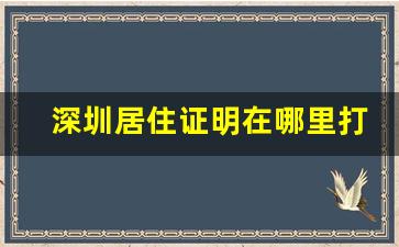 深圳居住证明在哪里打印_深圳居住信息单在哪里打印