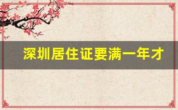 深圳居住证要满一年才能办吗_深圳长期居住证办理条件