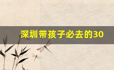 深圳带孩子必去的30个地方