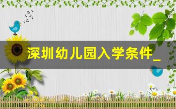 深圳幼儿园入学条件_深圳公办幼儿园录取规则