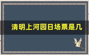 清明上河园日场票是几点到几点的_清明上河园几点去合适