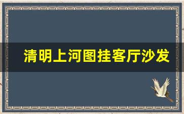 清明上河图挂客厅沙发后好吗_富春山居图挂家里吉利吗