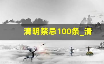 清明禁忌100条_清明祭祖时间禁忌