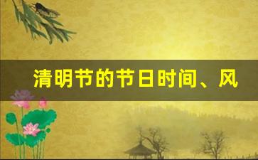 清明节的节日时间、风俗是什么_春节几月几日过