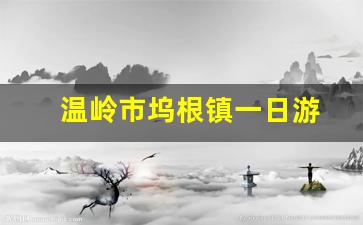 温岭市坞根镇一日游