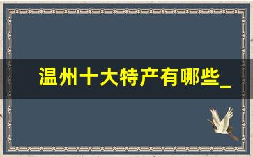 温州十大特产有哪些_温州最具代表性的东西