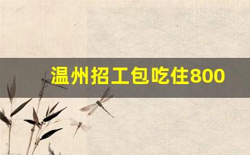 温州招工包吃住8000元_在温州找工作去哪里找