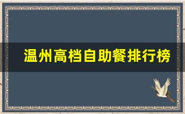 温州高档自助餐排行榜_温州十大高端餐厅排名