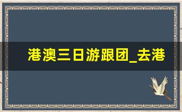 港澳三日游跟团_去港珠澳旅游多少钱