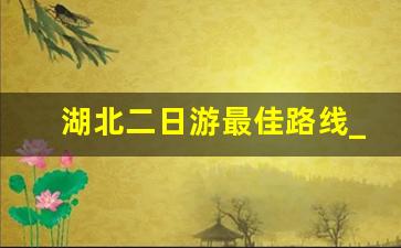 湖北二日游最佳路线_带小孩武汉旅游攻略二日游