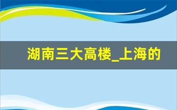 湖南三大高楼_上海的三大高楼名称