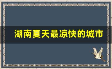 湖南夏天最凉快的城市_湖南夏天气温最低的地方