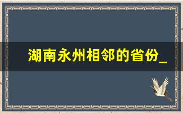 湖南永州相邻的省份_永州和哪个省交界