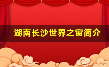 湖南长沙世界之窗简介_长沙世界之窗哪年开业