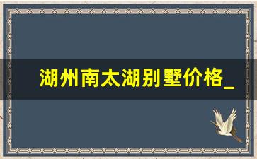 湖州南太湖别墅价格_湖州最贵的楼盘