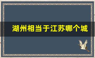 湖州相当于江苏哪个城市