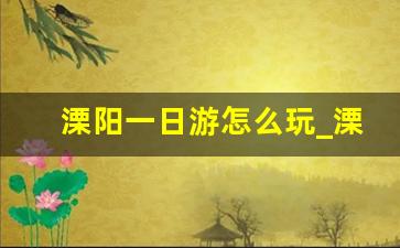 溧阳一日游怎么玩_溧阳一日游攻略自驾