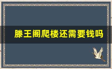 滕王阁爬楼还需要钱吗_滕王阁几个小时能逛完