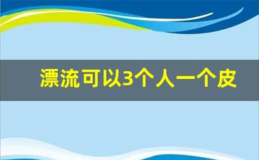 漂流可以3个人一个皮艇吗