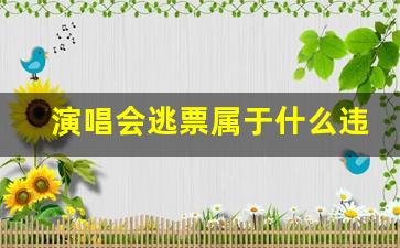 演唱会逃票属于什么违法行为_坐公交车逃票属于违法行为吗