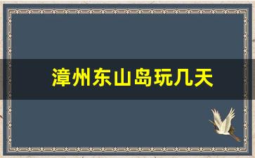 漳州东山岛玩几天