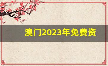 澳门2023年免费资料精准