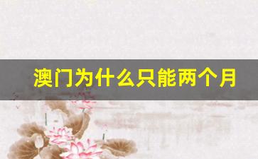 澳门为什么只能两个月签一次_澳门签证3个月1次一年一次区别