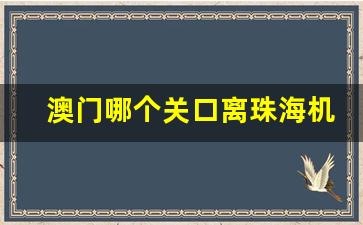 澳门哪个关口离珠海机场近_拱北口岸离哪个机场近