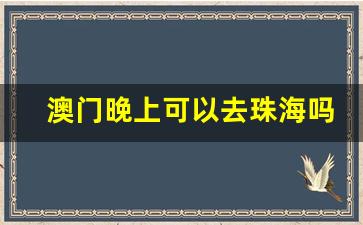 澳门晚上可以去珠海吗_去澳门可以在珠海住吗