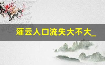 灌云人口流失大不大_连云港人口流入还是流出