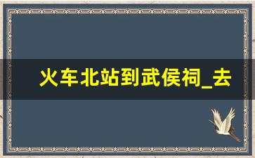 火车北站到武侯祠_去武侯祠怎么走